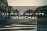 澳彩800图库-开奖日历-按日期-教程，下载澳彩图库00853tk
