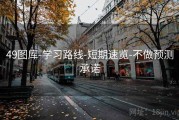 49图库-学习路线-短期速览-不做预测承诺