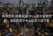 新澳图库-结果校验-中心-适合长期归档，澳彩图库手机app官方版下载