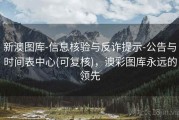 新澳图库-信息核验与反诈提示-公告与时间表中心(可复核)，澳彩图库永远的领先