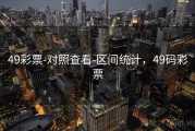 49彩票-对照查看-区间统计，49码彩票