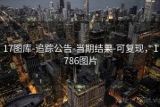 17图库-追踪公告-当期结果-可复现，1786图片