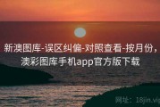新澳图库-误区纠偏-对照查看-按月份，澳彩图库手机app官方版下载