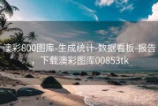 澳彩800图库-生成统计-数据看板-报告，下载澳彩图库00853tk