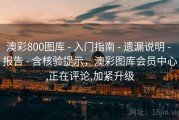 澳彩800图库 - 入门指南 - 遗漏说明 - 报告 - 含核验提示，澳彩图库会员中心,正在评论,加紧升级