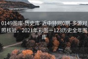 0149图库-历史库-近中特网0期-多源对照核验，2021年彩图一123历史全年图库