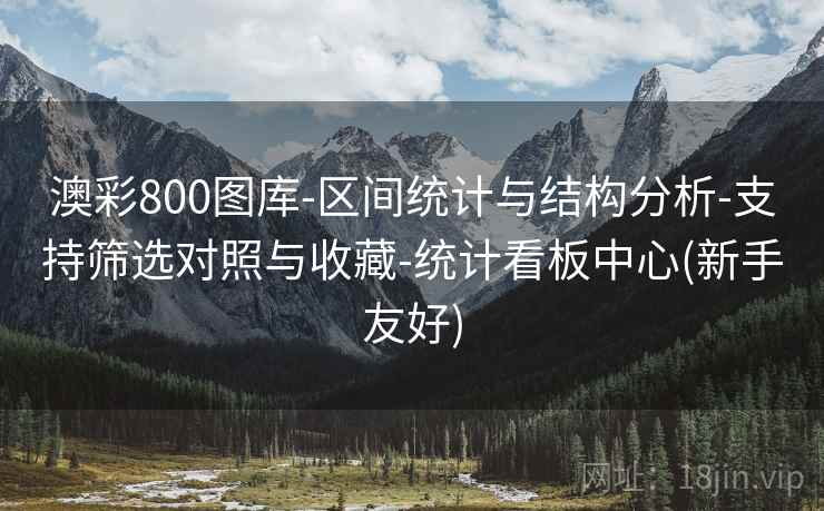 澳彩800图库-区间统计与结构分析-支持筛选对照与收藏-统计看板中心(新手友好)
