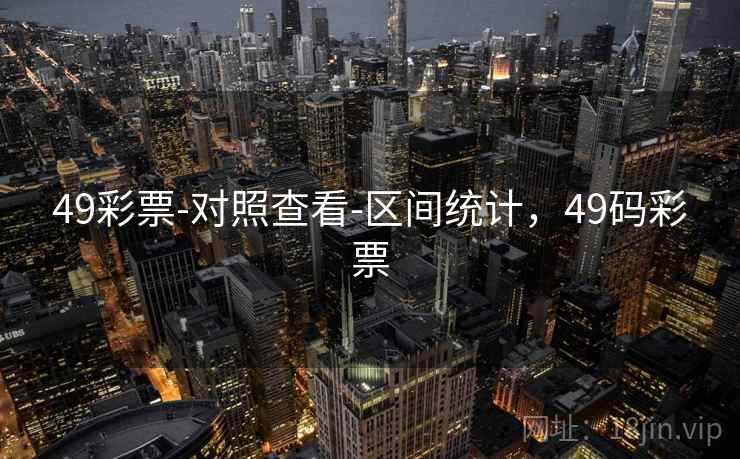 49彩票-对照查看-区间统计，49码彩票