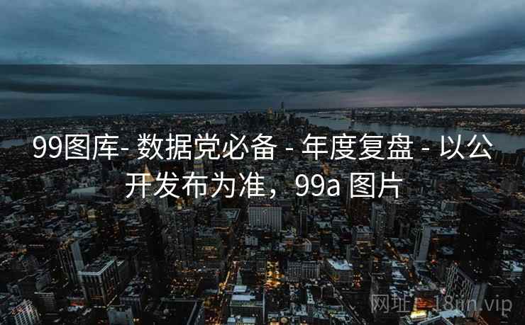 99图库- 数据党必备 - 年度复盘 - 以公开发布为准，99a 图片