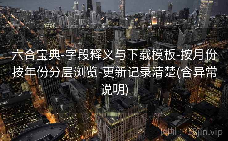 六合宝典-字段释义与下载模板-按月份按年份分层浏览-更新记录清楚(含异常说明)