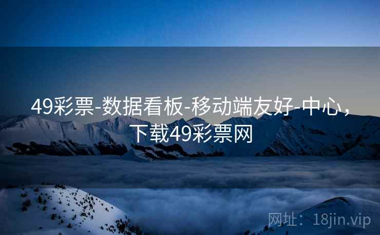 49彩票-数据看板-移动端友好-中心，下载49彩票网