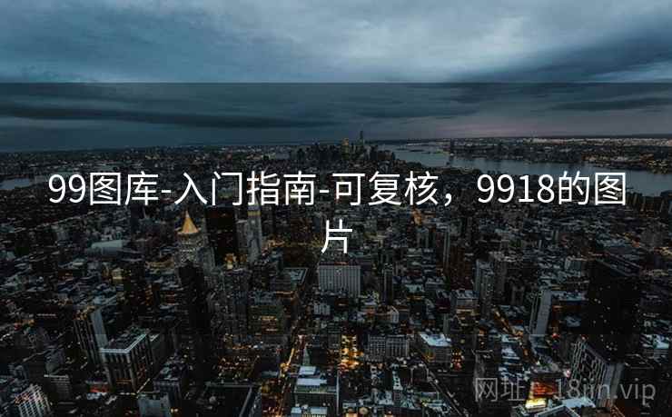 99图库-入门指南-可复核，9918的图片