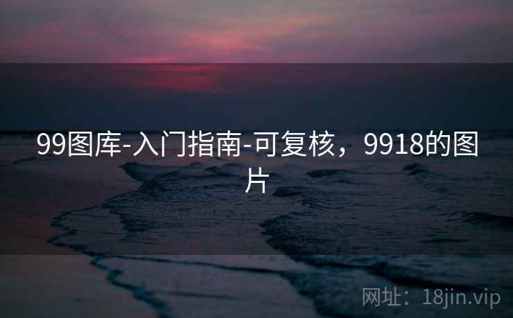99图库-入门指南-可复核，9918的图片