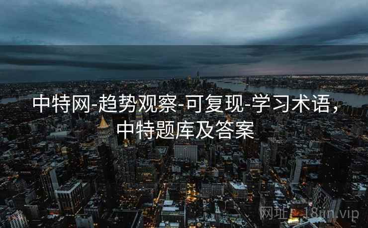 中特网-趋势观察-可复现-学习术语，中特题库及答案