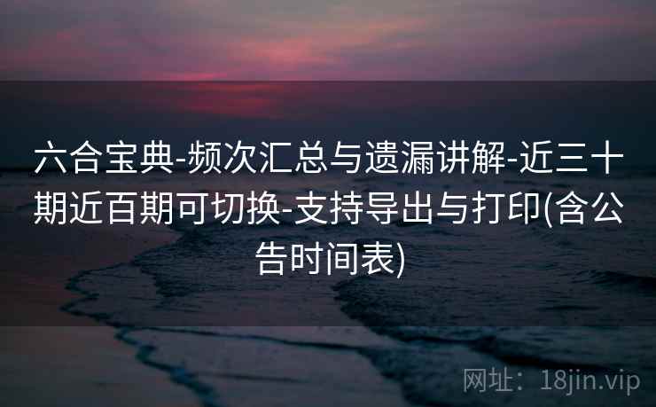 六合宝典-频次汇总与遗漏讲解-近三十期近百期可切换-支持导出与打印(含公告时间表)