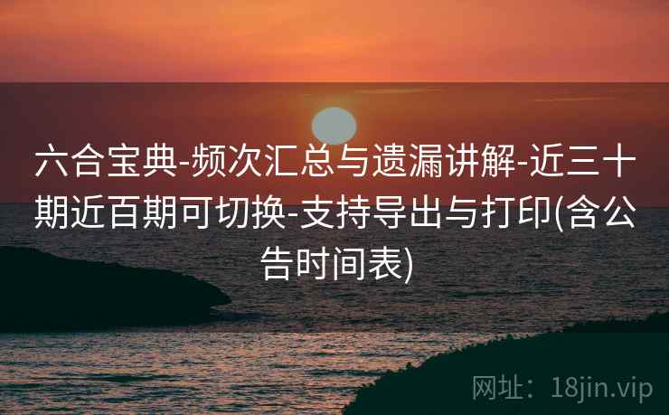 六合宝典-频次汇总与遗漏讲解-近三十期近百期可切换-支持导出与打印(含公告时间表)