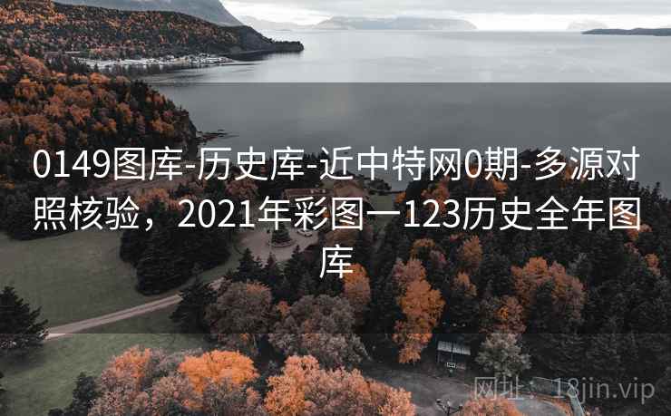 0149图库-历史库-近中特网0期-多源对照核验,2021年彩图一123历史全年图库 0149图库-历史库-近中特网0期-多源对照核验,2021年彩图一123历史全年图库