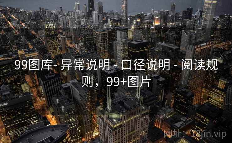 99图库- 异常说明 - 口径说明 - 阅读规则，99+图片