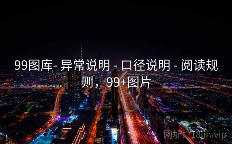 99图库- 异常说明 - 口径说明 - 阅读规则，99+图片
